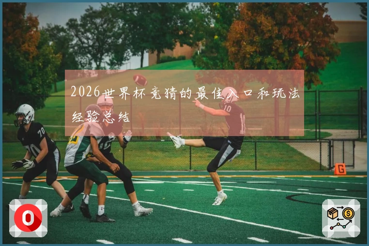 2026世界杯竞猜的最佳入口和玩法经验总结
