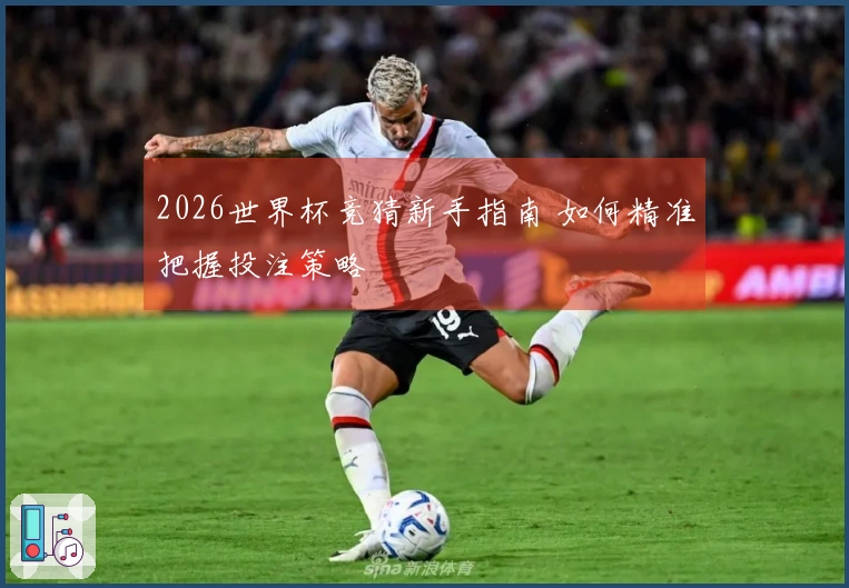 2026世界杯竞猜新手指南 如何精准把握投注策略