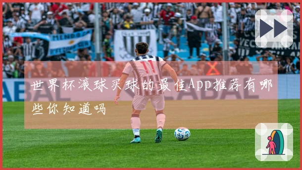 世界杯滚球买球的最佳App推荐有哪些你知道吗