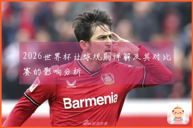 2026世界杯让球规则详解及其对比赛的影响分析