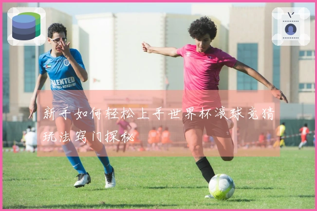 新手如何轻松上手世界杯滚球竞猜玩法窍门探秘