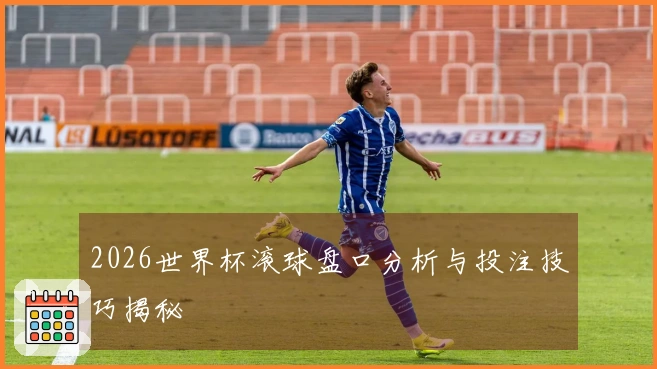 2026世界杯滚球盘口分析与投注技巧揭秘